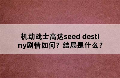 机动战士高达seed destiny剧情如何？结局是什么？